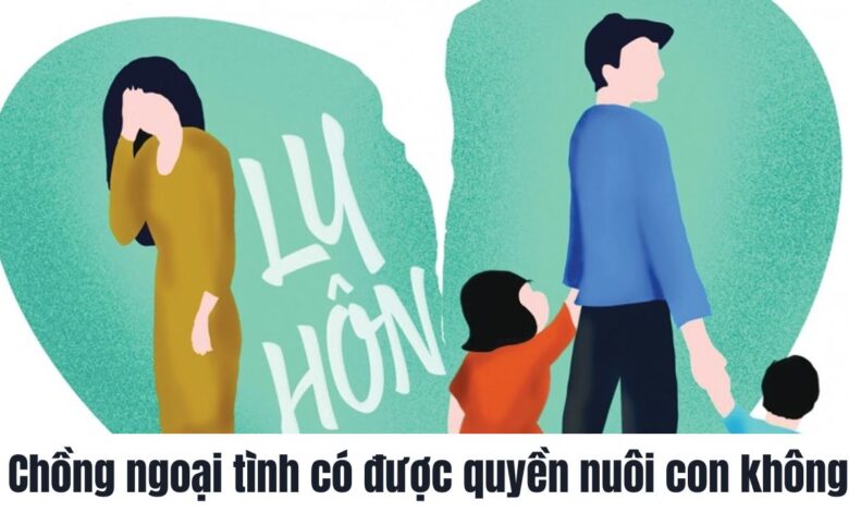 Chồng ngoại tình có được quyền nuôi con không?