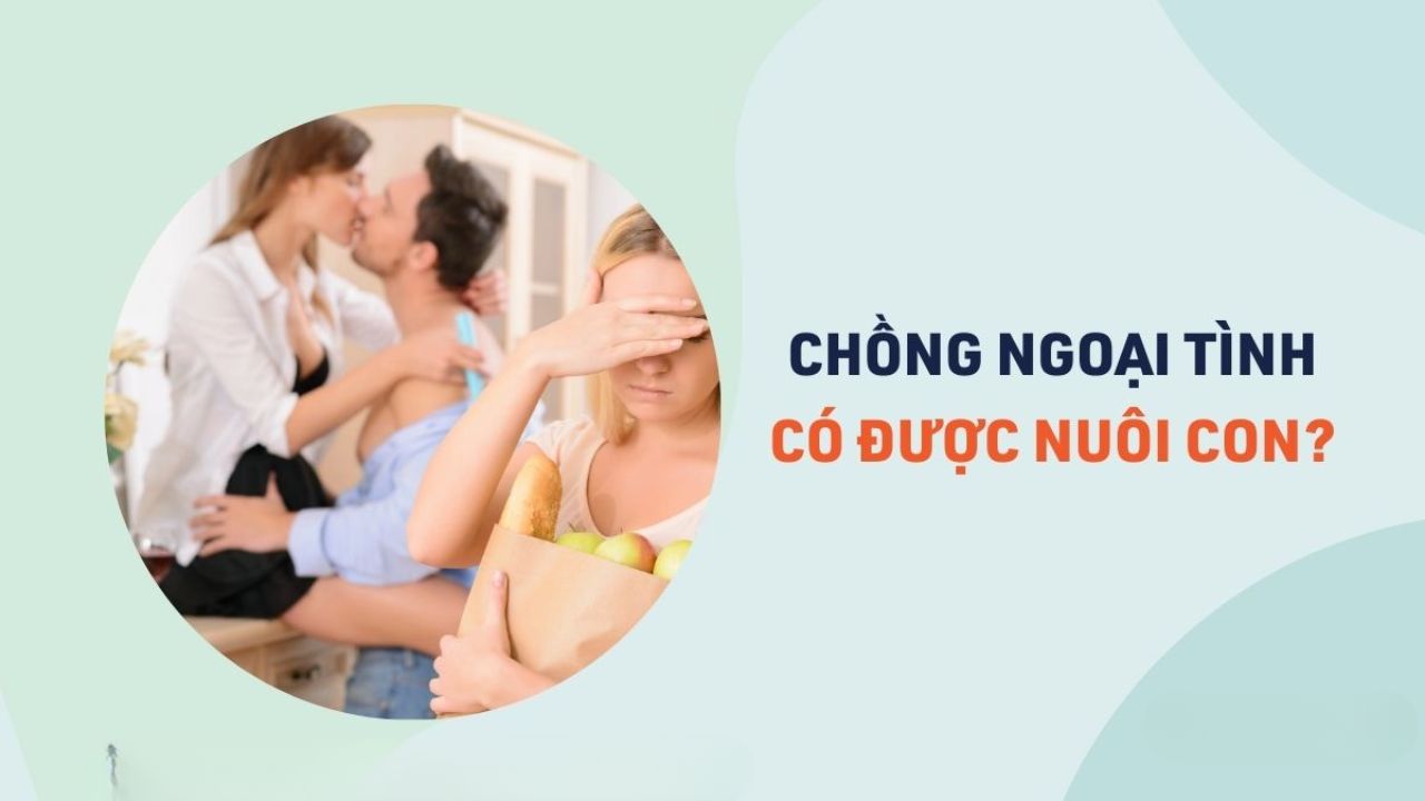 Chồng ngoại tình có được quyền nuôi con không? Quyền nuôi con không ảnh bởi vấn đè ngoại tình